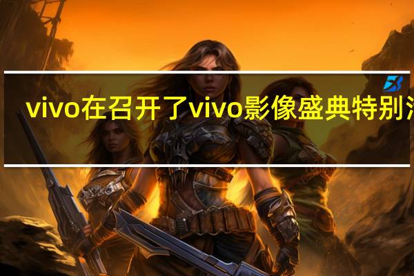 vivo在召开了vivo影像盛典特别活动