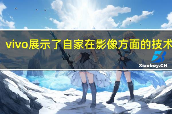 vivo展示了自家在影像方面的技术实力