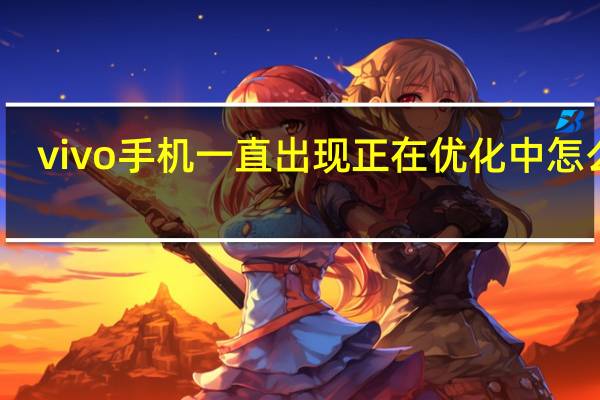 vivo手机一直出现正在优化中怎么办