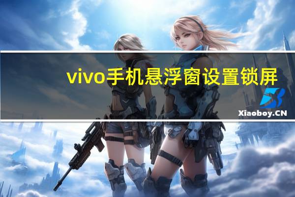 vivo手机悬浮窗设置锁屏（vivo手机悬浮窗设置）