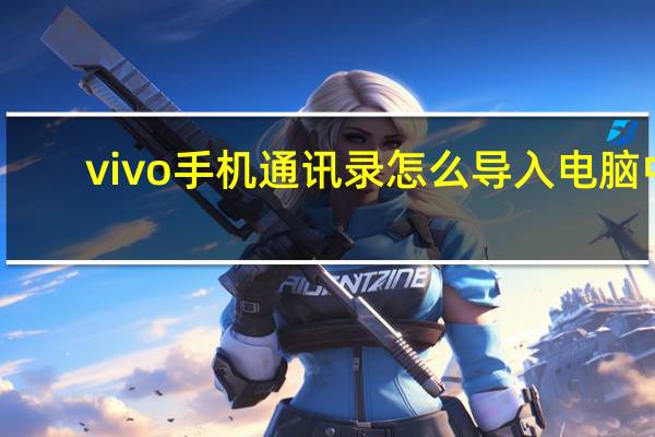 vivo手机通讯录怎么导入电脑中（vivo手机通讯录怎么导入新手机）