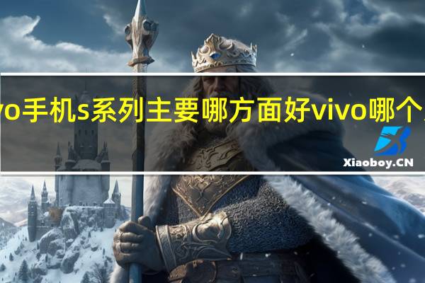 vivo手机s系列主要哪方面好 vivo哪个系列好用