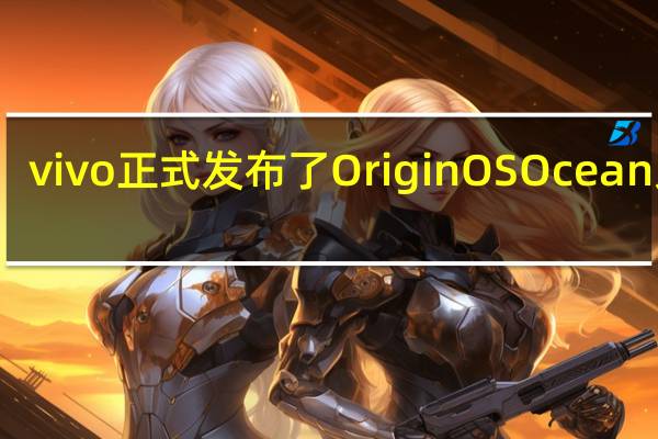 vivo正式发布了OriginOSOcean系统