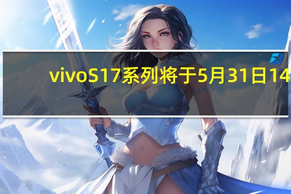 vivoS17系列将于5月31日14:30正式发布新机已经上架开启预约