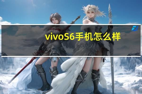 vivo S6手机怎么样？新一代潮流手机的使命