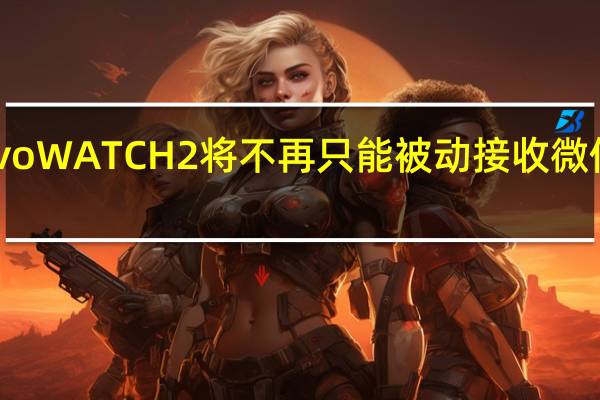 vivoWATCH2将不再只能被动接收微信的消息
