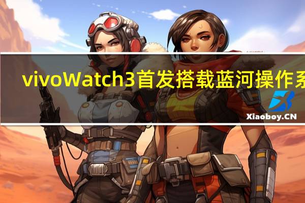 vivo Watch3首发搭载蓝河操作系统