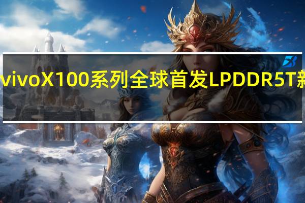 vivoX100系列全球首发LPDDR5T新内存