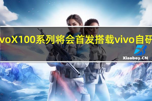 vivoX100系列将会首发搭载vivo自研芯片V3