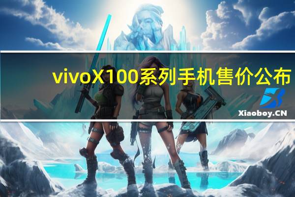 vivo X100系列手机售价公布：3999元起售