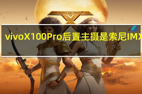 vivoX100Pro后置主摄是索尼IMX989