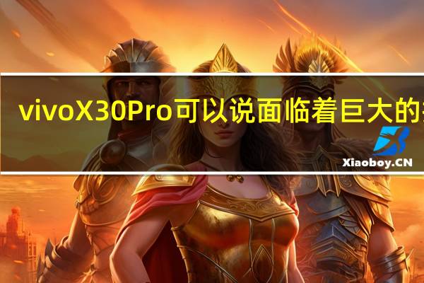 vivoX30Pro可以说面临着巨大的挑战