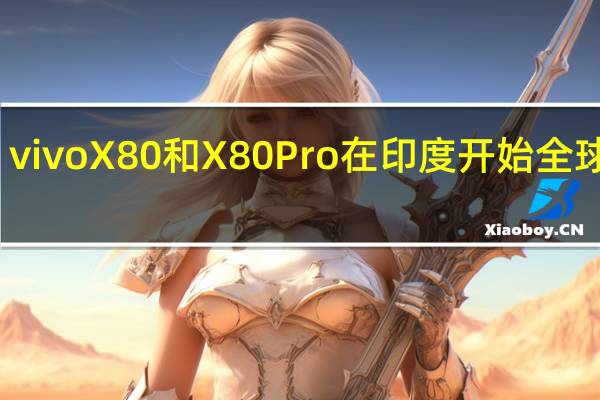 vivoX80和X80Pro在印度开始全球推广