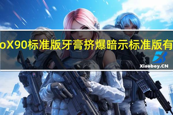 vivoX90标准版牙膏挤爆暗示标准版有大幅升级