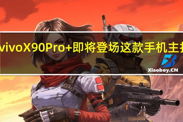 vivoX90Pro+即将登场这款手机主打影像