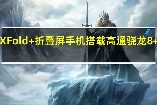 vivoXFold+折叠屏手机搭载高通骁龙8+Gen1芯片