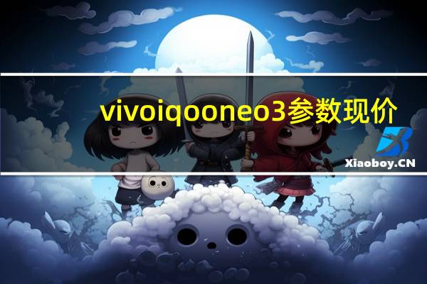 vivo iqoo neo3参数现价（vivo iqoo neo3参数）