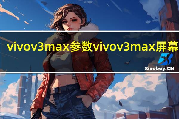 vivov3max参数 vivov3max屏幕多大