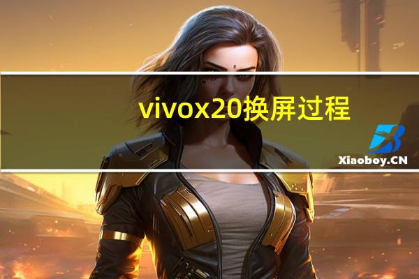 vivox20换屏过程（vivox20换屏多少钱）