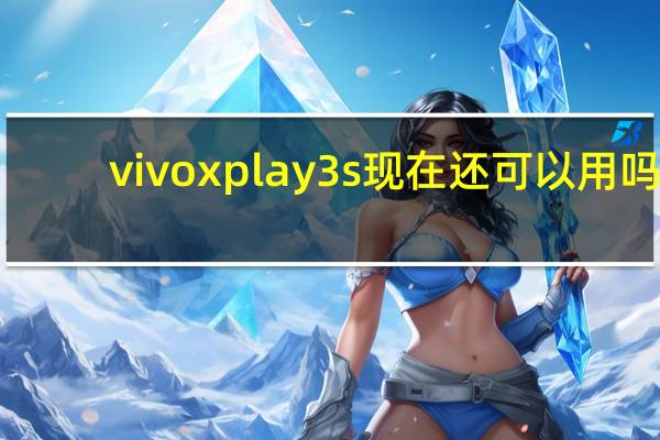 vivo xplay 3s现在还可以用吗（vivo xplay 3s）