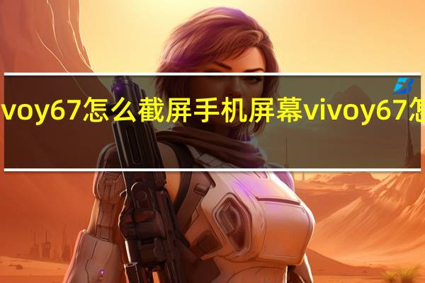vivoy67怎么截屏手机屏幕 vivoy67怎么截屏