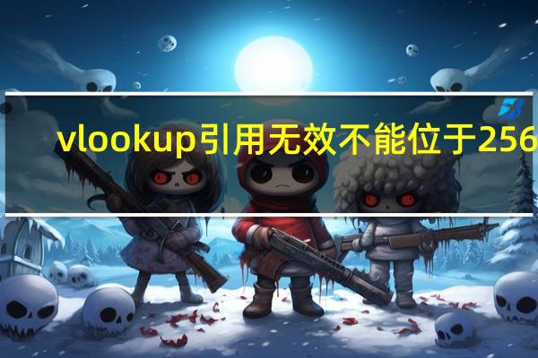 vlookup引用无效不能位于256列（vlookup无效引用位于256列怎么解决）