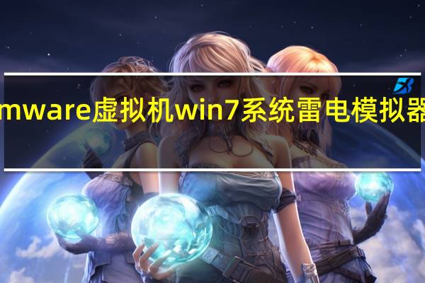 vmware虚拟机win7系统雷电模拟器打不开