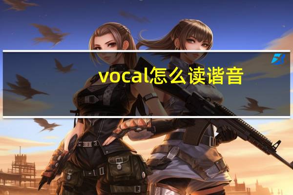 vocal怎么读谐音（vocaloid怎么读）