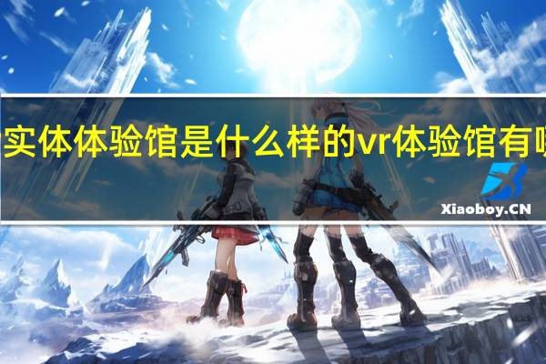 vr实体体验馆是什么样的 vr体验馆有哪些项目