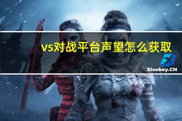 vs对战平台声望怎么获取（vs声望过低不能进入房间）