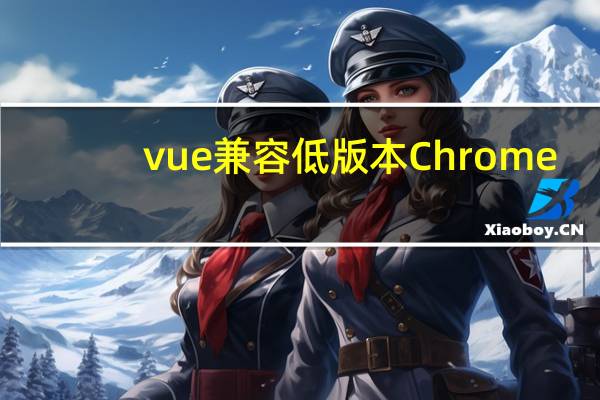 vue兼容低版本Chrome