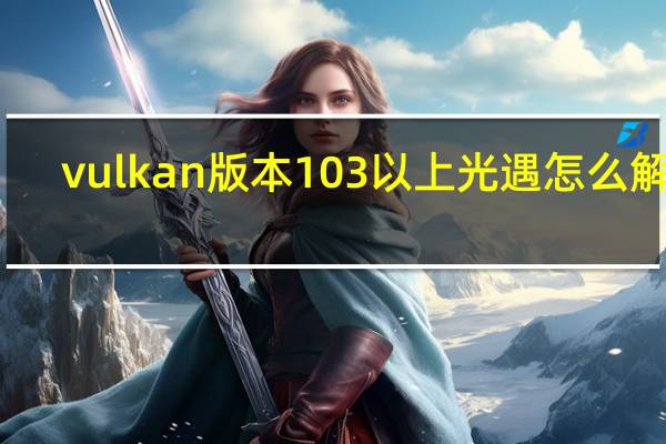 vulkan版本103以上光遇怎么解决