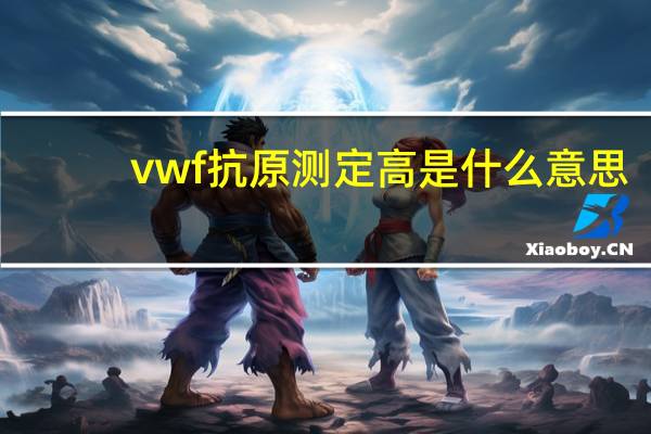 vwf抗原测定高是什么意思（VW抗原简介）