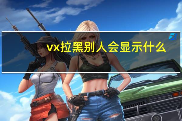 vx拉黑别人会显示什么（vx989）