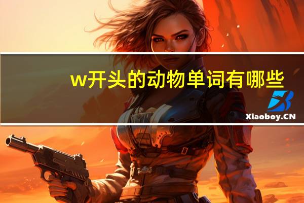 w开头的动物单词有哪些(w开头的动物单词)