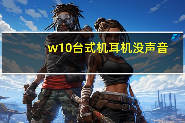 w10台式机耳机没声音(w10耳机和音响同时有声音怎么设置)