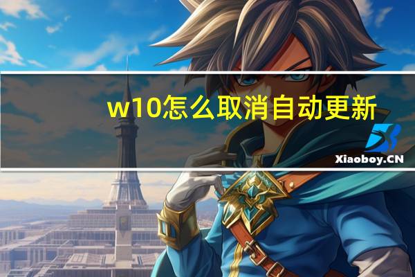 w10怎么取消自动更新（w10怎么激活）