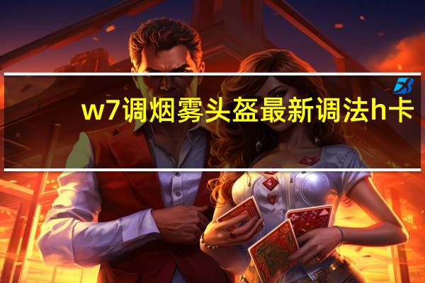 w7调烟雾头盔最新调法h卡（w7调烟雾头）