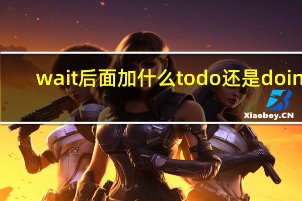 wait后面加什么to do还是doing
