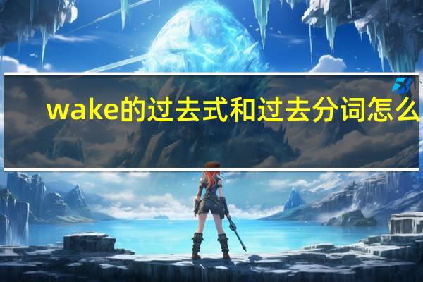 wake的过去式和过去分词怎么写
