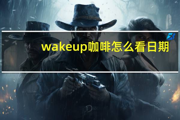 wake up咖啡怎么看日期（wake up咖啡）