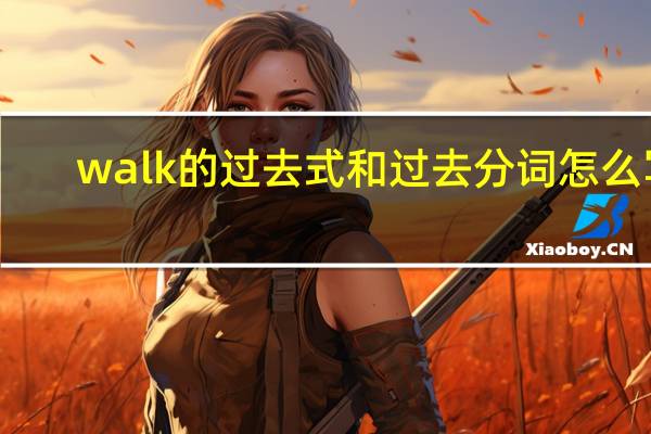 walk的过去式和过去分词怎么写