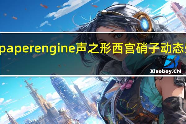 wallpaper engine声之形西宫硝子动态壁纸 免费版（wallpaper engine声之形西宫硝子动态壁纸 免费版功能简介）