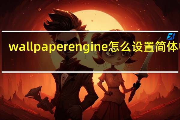 wallpaper engine怎么设置简体中文（wallpaper engine怎么设置中文）