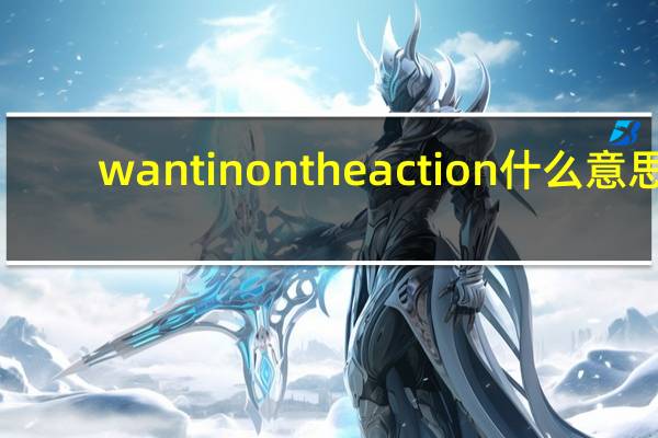 want in on the action什么意思