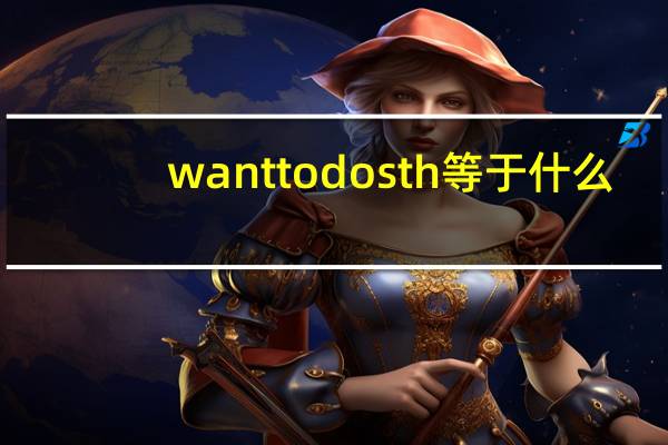 want to do sth等于什么（want to do sth）
