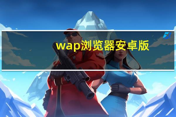 wap浏览器安卓版(好的wap浏览器)