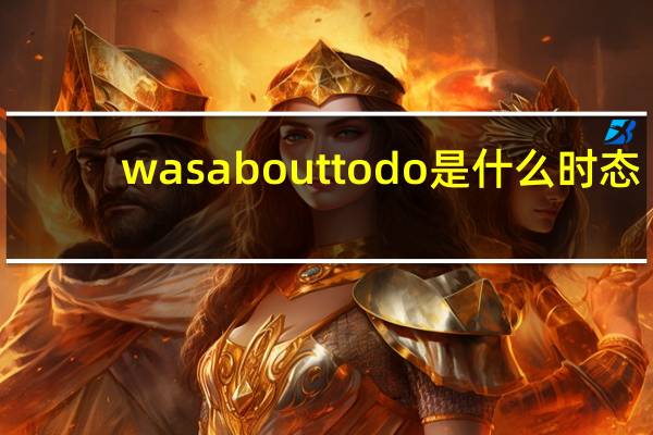 was about to do是什么时态