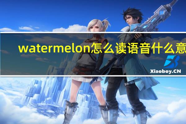 watermelon怎么读语音什么意思（watermelon怎么读）
