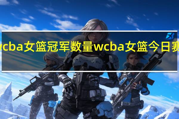 wcba女篮冠军数量 wcba女篮今日赛程排名